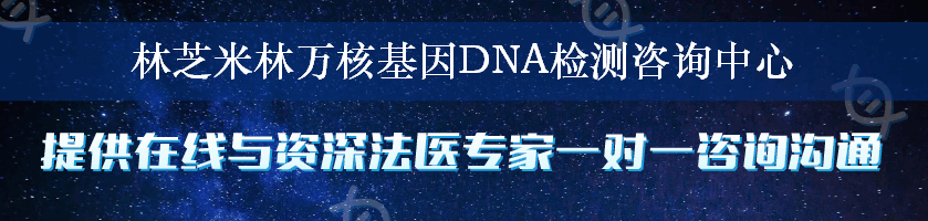 林芝米林万核基因DNA检测咨询中心